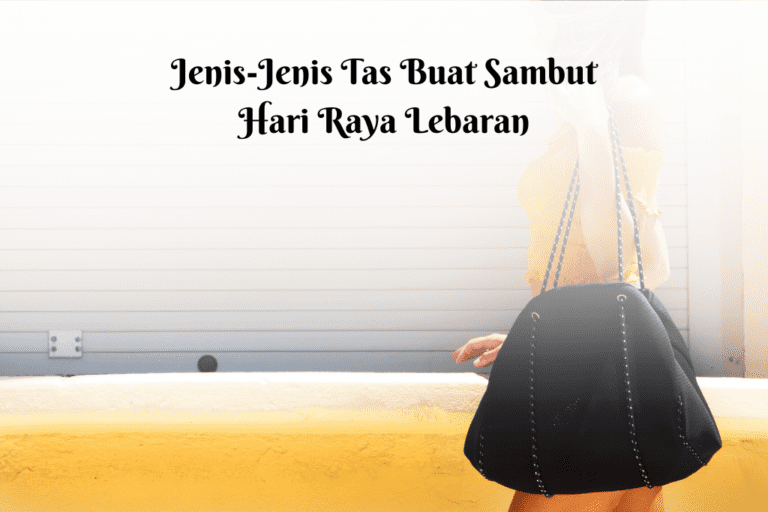 Jenis-jenis tas buat sambut hari raya lebaran bersama keluarga, teman, dan rekan kerja