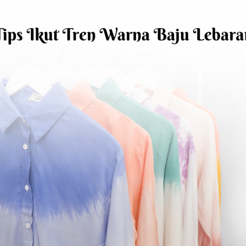 9 Tips Ikut Tren Warna Baju Lebaran Sesuai dengan Kulit dan Kepribadian