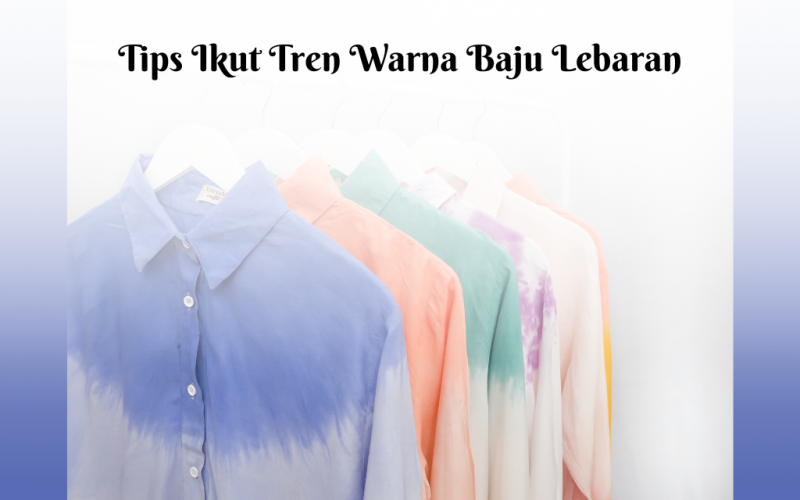 9 Tips Ikut Tren Warna Baju Lebaran Sesuai dengan Kulit dan Kepribadian