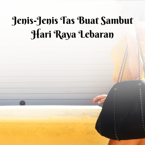 7 Jenis-Jenis Tas Buat Sambut Hari Raya Lebaran Bersama Keluarga, Teman, dan Rekan Kerja