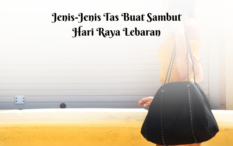 Jenis-jenis tas buat sambut hari raya lebaran bersama keluarga, teman, dan rekan kerja