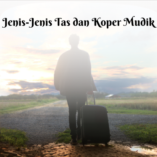 5 Jenis-Jenis Tas dan Koper Mudik Beserta Manfaat dan Kegunaannya